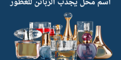 اسم محل يجذب الزبائن للعطور..وأجمل أسماء محلات العطور